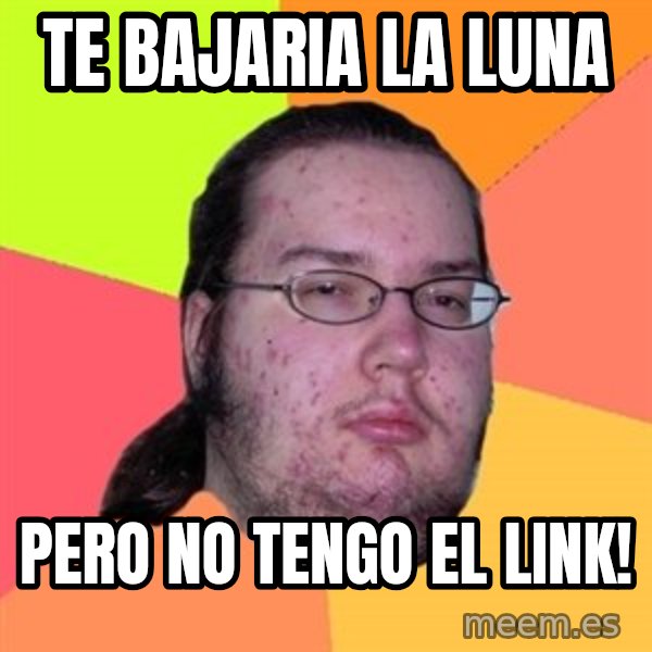 Butthurt Dweller meme: Te Bajaria la luna / pero no tengo el link!