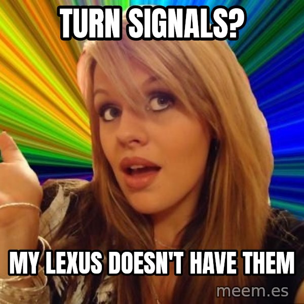 Dumb Blonde meme: Turn signals? / My lexus doesn't have them