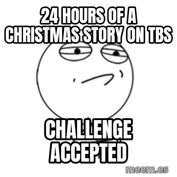 Challenge Accepted 2 meme: 24 hours of a christmas story on tbs / challenge accepted