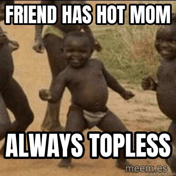 Third World Success meme: Friend has hot mom / Always topless