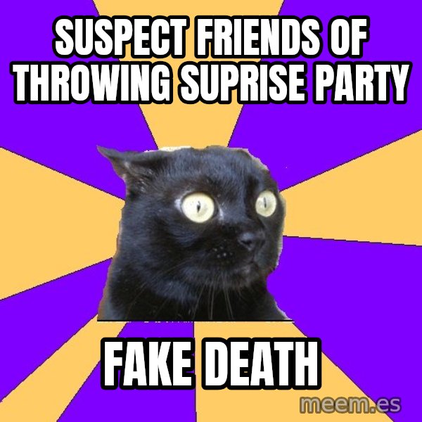 Anxiety Cat meme: suspect friends of throwing suprise party / fake death