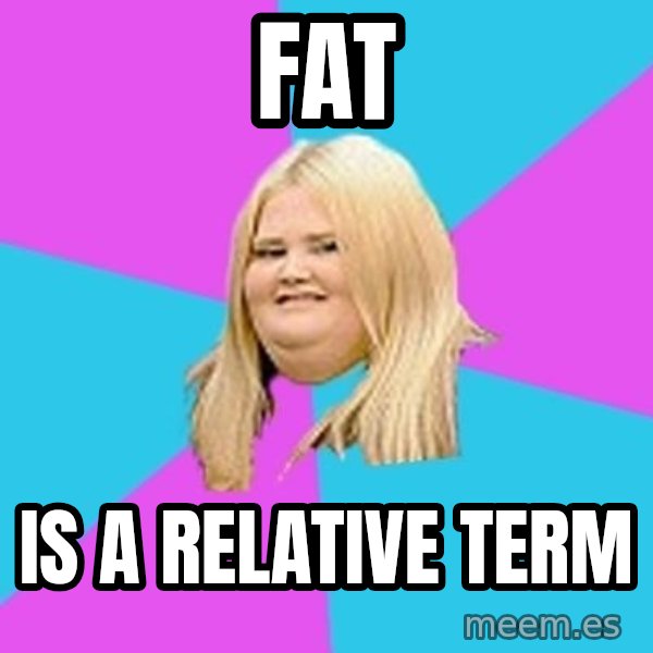 Fat Girl meme: FAT / IS A RELATIVE TERM