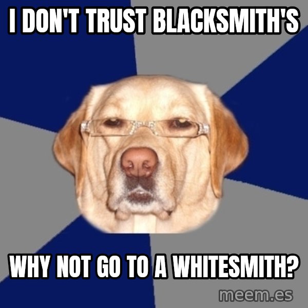 Racist Dog meme: I don't trust blacksmith's / why not go to a whitesmith?