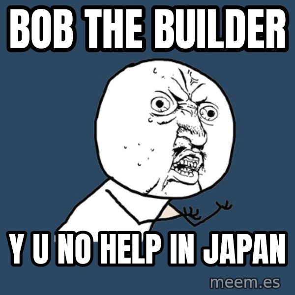 Y U No meme: Bob the builder / y u no help in japan