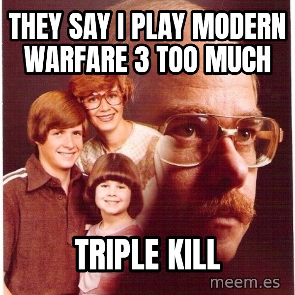 Vengeance Dad meme: they say i play modern warfare 3 too much / triple kill