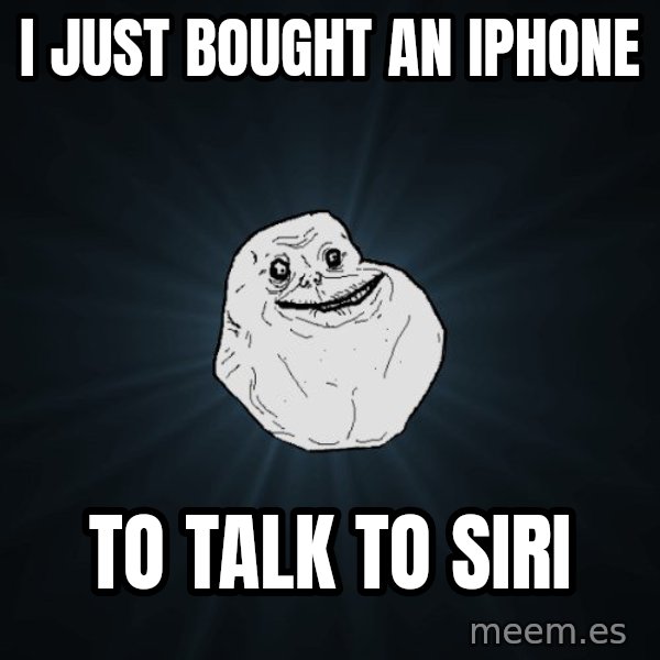 Forever Alone meme: i just bought an iphone / to talk to siri
