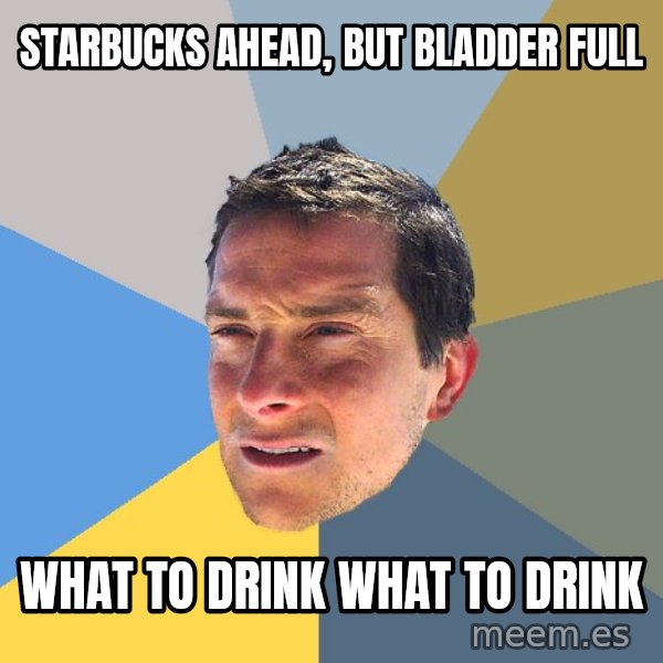 Bear Grylls meme: starbucks ahead, but bladder full / WhAt to drink what to drink