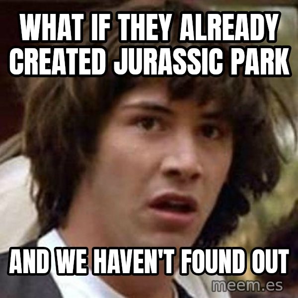 Conspiracy Keanu meme: What if they already created Jurassic park / and we haven't found out