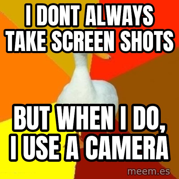 Technologically Impaired Duck meme: I dont always take screen shots / but when i do, i use a camera