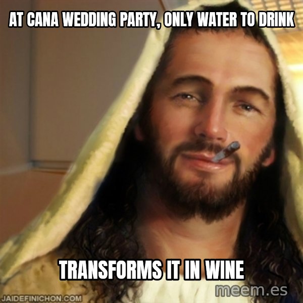 Good Guy Jesus meme: AT CANA WEDDING PARTY, ONLY WATER TO DRINK / TRANSFORMS IT IN WINE