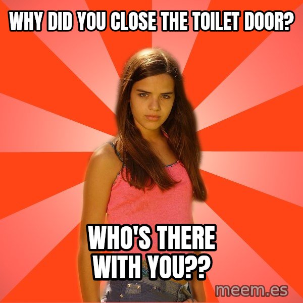 Jealous Girl meme: Why did you close the toilet door? / who's there with you??