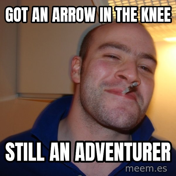 Good Guy Greg meme: Got an arrow in the knee / Still an adventurer
