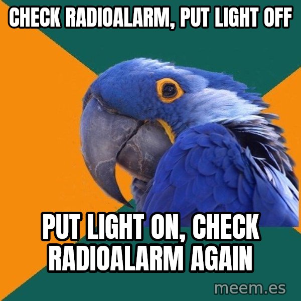 Paranoid Parrot meme: Check radioalarm, put light off / put light on, check radioalarm again