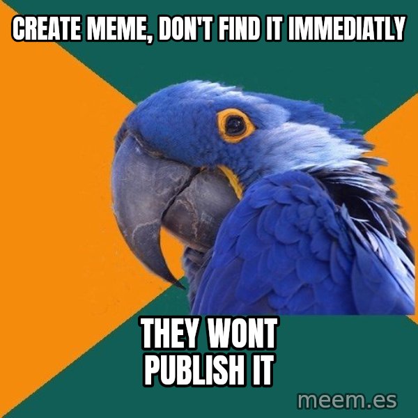 Paranoid Parrot meme: create meme, don't find it immediatly / they wont publish it