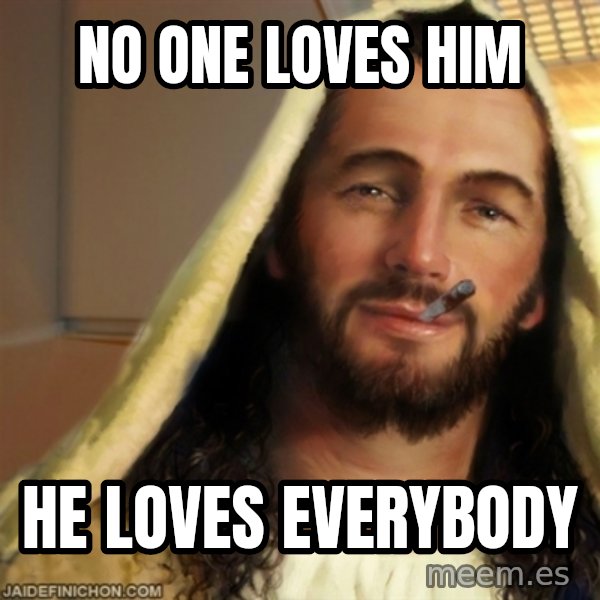 Good Guy Jesus meme: no one loves him / he loves everybody