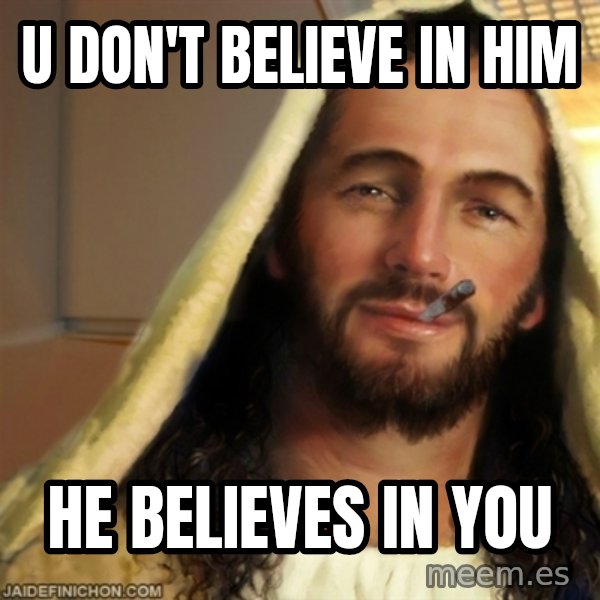 Good Guy Jesus meme: u don't believe in him / he believes in you