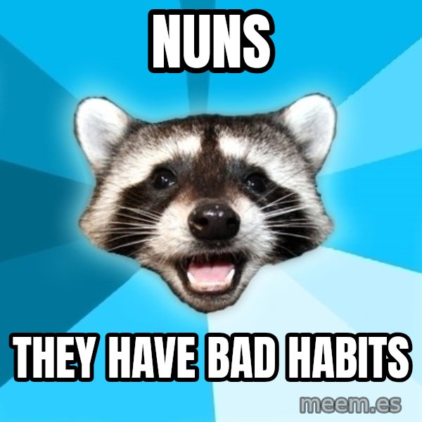 Lame Pun Coon meme: Nuns / They have bad habits