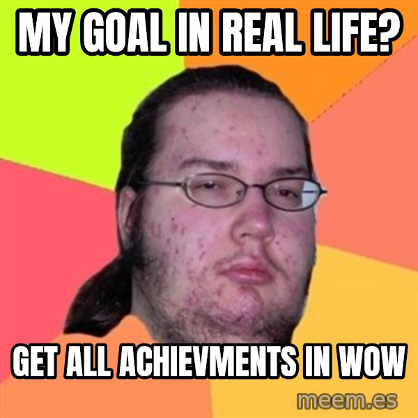 Butthurt Dweller meme: My goal in real life? / get all achievments in wow