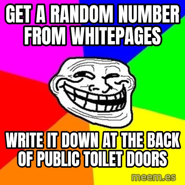 Trollface meme: Get a random number from  whitepages / write it down at the back of public toilet doors