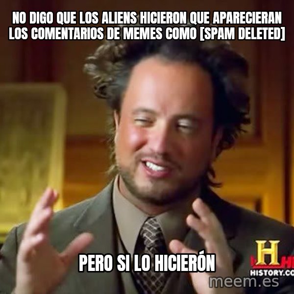 Ancient Aliens meme: No digo que los aliens hicieron que aparecieran los comentarios de memes como [spam deleted] / Pero si lo hicierón