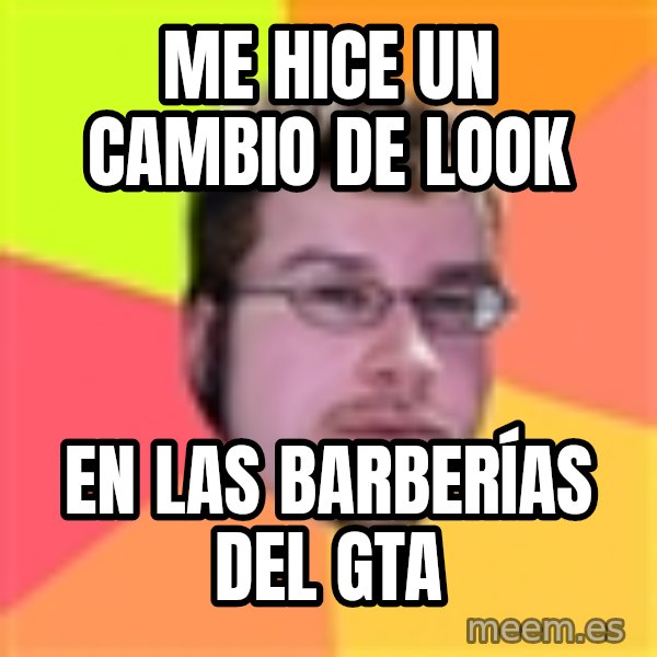 Butthurt Dweller meme: mE HICE UN CAMBIO DE LOOK / EN LAS BARBERÍAS DEL GTA
