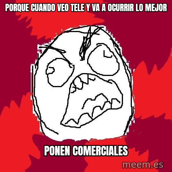 Rage FU meme: porque cuando veo tele y va a ocurrir lo mejor / ponen comerciales