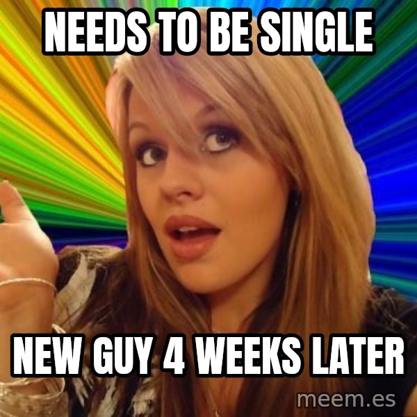 Dumb Blonde meme: Needs to be single / New guy 4 wEeks later