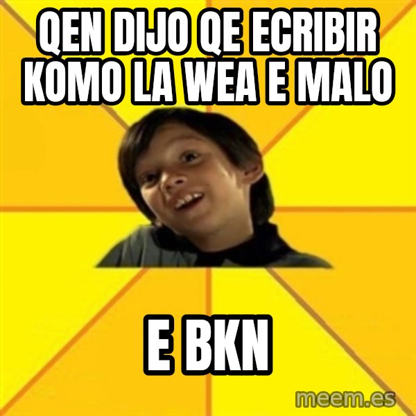es bakans meme: qen dijo qe ecribir komo la wea e malo / e bkn