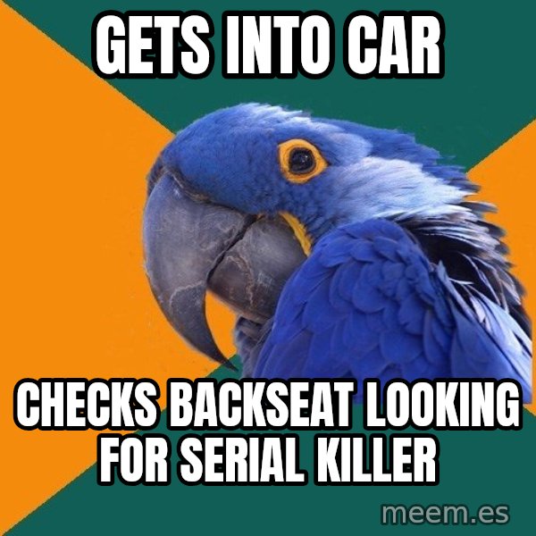 Paranoid Parrot meme: Gets into car / checks backseat looking for serial killer