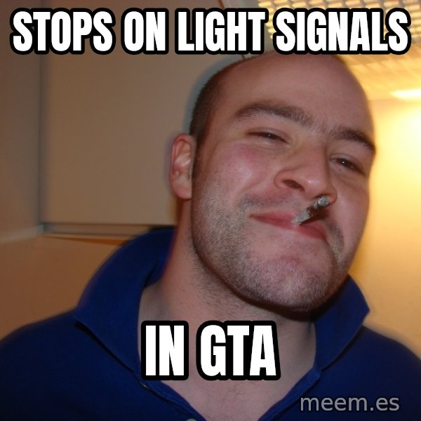 Good Guy Greg meme: Stops on Light Signals / in GTA