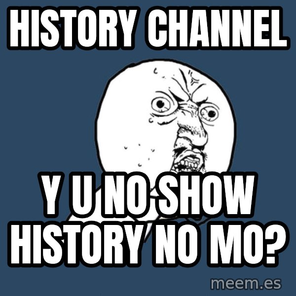 Y U No meme: History Channel / Y U No Show History no mo?