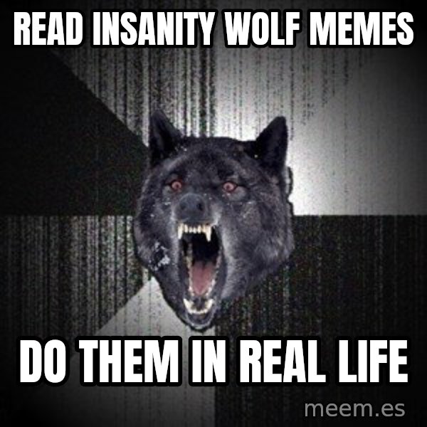 Insanity Wolf meme: read insanity wolf memes / do them in real life