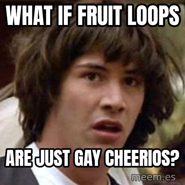Conspiracy Keanu meme: What if fruit loops / are just gay cheerios?