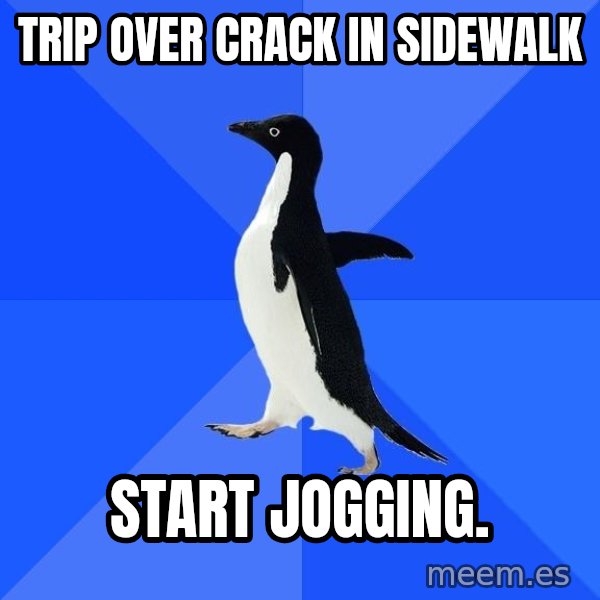 Socially Awkward Penguin meme: Trip over crack in sidewalk / start jogging.