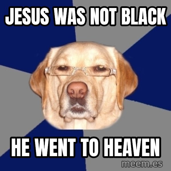 Racist Dog meme: Jesus was not black / he went to heaven