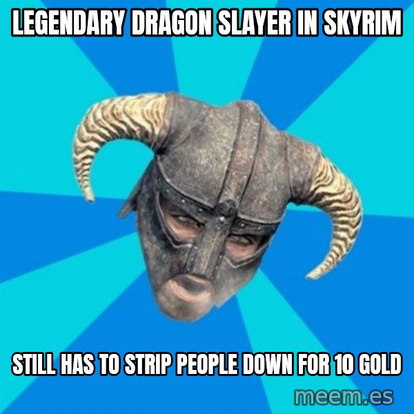 skyrim stan meme: LEGENDARY DRAGON SLAYER IN SKYRIM / STILL HAS TO STRIP PEOPLE DOWN FOR 10 GOLD