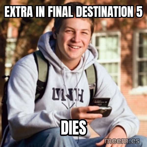 College Freshman meme: extra in final destination 5 / dies