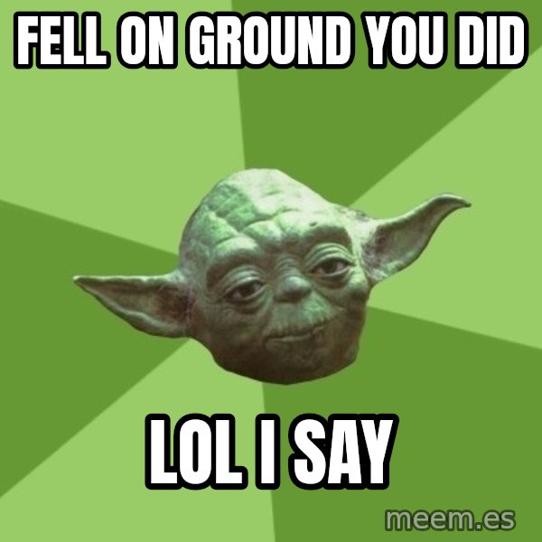 Advice Yoda Gives meme: FELL ON GROUND YOU DID / LOL I SAY