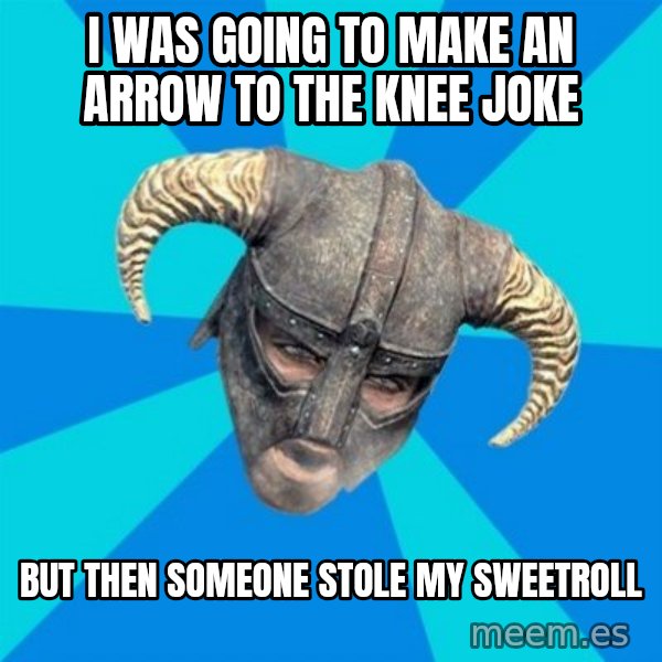 skyrim stan meme: i was going to make an arrow to the knee joke / but then someone stole my sweetroll