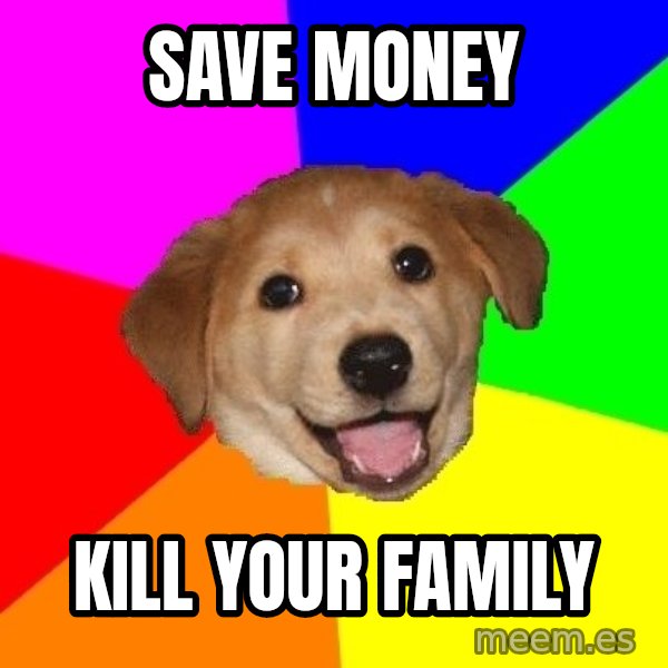 Advice Dog meme: SAVE MONEY / KILL YOUR FAMILY