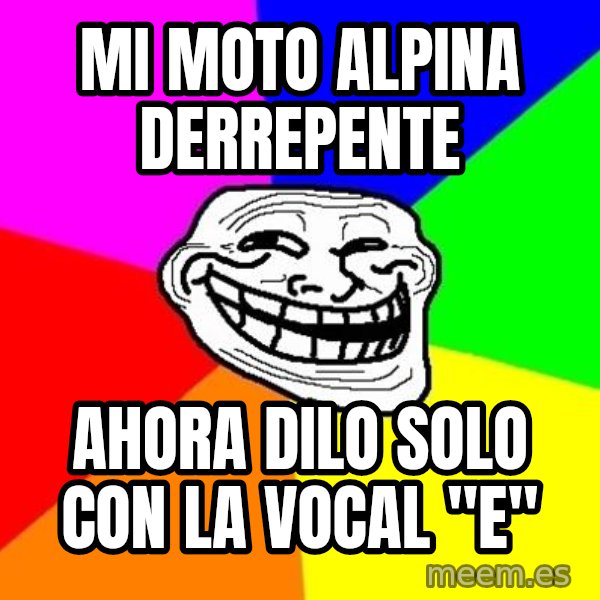 Trollface meme: mi moto alpina derrepente / ahora dilo solo con la vocal "e"