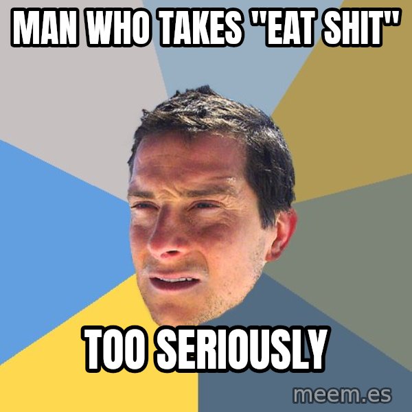 Bear Grylls meme: Man who takes "eat shit" / too seriously