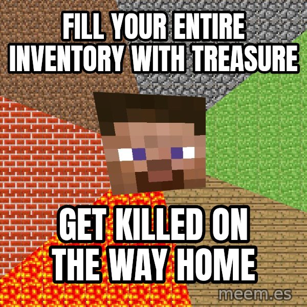 Minecraft Guy meme: fill your entire inventory with treasure / get killed on the way home