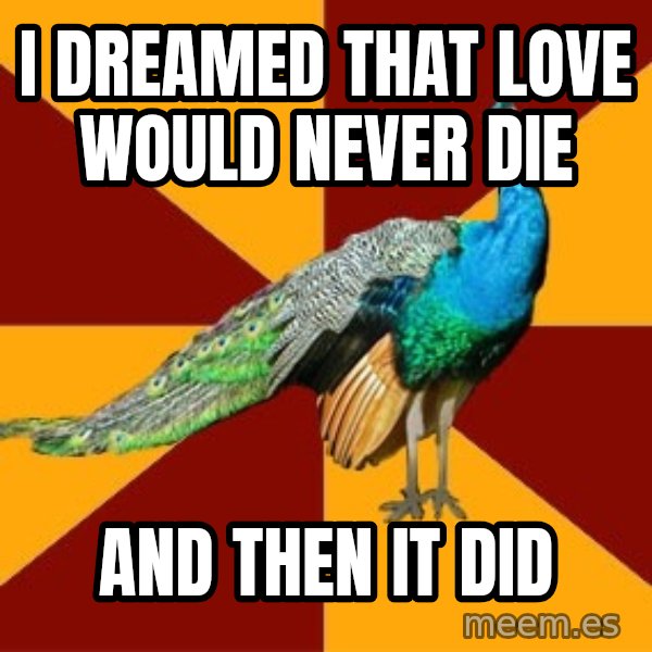 Thespian Peacock meme: I dreamed that love would never die / And then it did