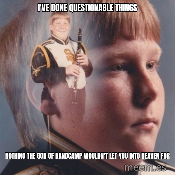 PTSD Clarinet Boy meme: I've done questionable things / Nothing the God of bandcamp wouldn't let you into heaven for