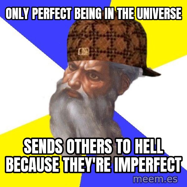 Scumbag God meme: Only perfect being in the Universe / Sends others to hell because they're imperfect
