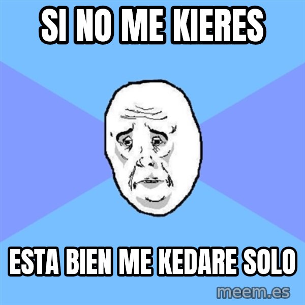 Okay Guy meme: SI NO ME KIERES / ESTA BIEN ME KEDARE SOLO