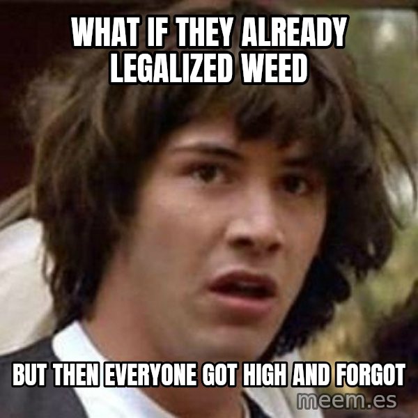 Conspiracy Keanu meme: what if they already legalized weed / but then everyone got high and forgot