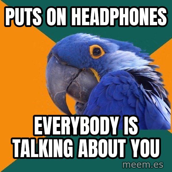 Paranoid Parrot meme: puts on headphones / everybody is talking about you