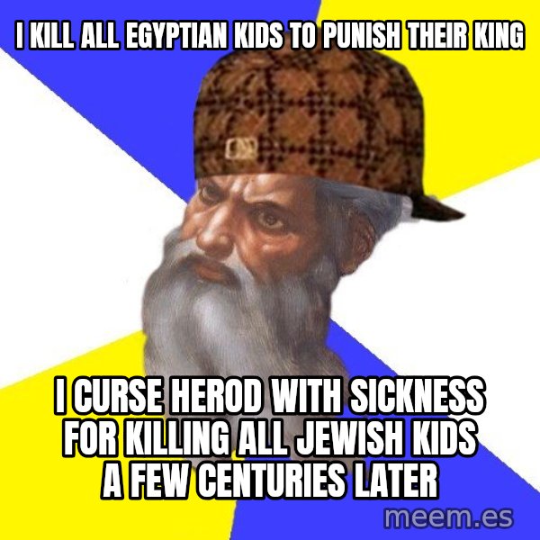 Scumbag God meme: i kill all egyptian kids to punish their king / i curse herod with sickness for killing all jewish kids a few centuries later